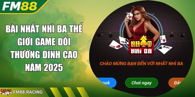 Bài Nhất Nhì Ba Thế Giới Game Đổi Thưởng Đỉnh Cao Năm 2025