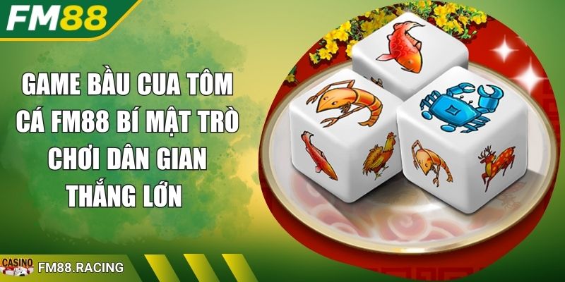 Game Bầu Cua Tôm Cá FM88 Bí Mật Trò Chơi Dân Gian Thắng Lớn
