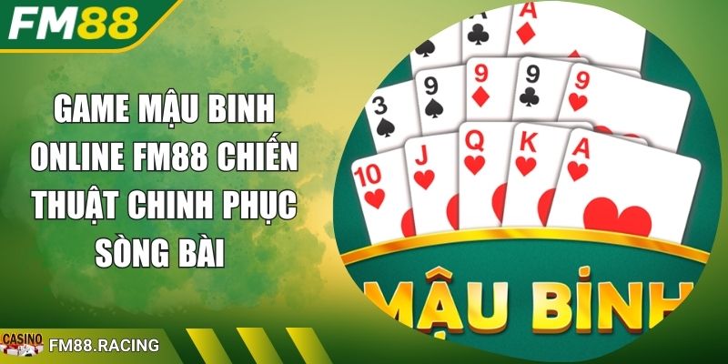 Game Mậu Binh Online FM88 Chiến Thuật Chinh Phục Sòng Bài