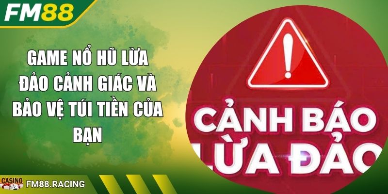 Game Nổ Hũ Lừa Đảo Cảnh Giác Và Bảo Vệ Túi Tiền Của Bạn 1 Game Nổ Hũ Lừa Đảo Cảnh Giác Và Bảo Vệ Túi Tiền Của Bạn