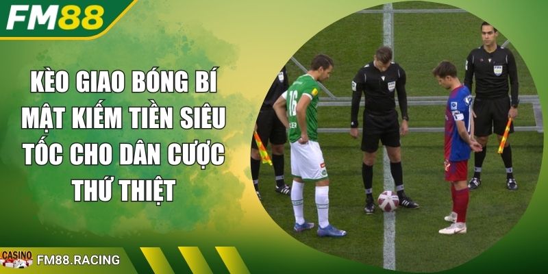 Kèo Giao Bóng Bí Mật Kiếm Tiền Siêu Tốc Cho Dân Cược Thứ Thiệt