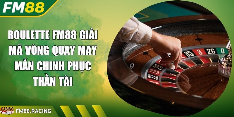 Roulette FM88 Giải Mã Vòng Quay May Mắn Chinh Phục Thần Tài