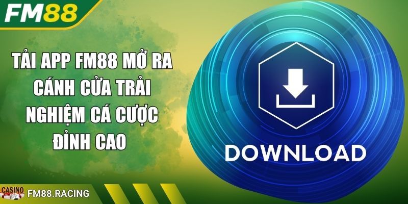 Tải App FM88 Mở Ra Cánh Cửa Trải Nghiệm Cá Cược Đỉnh Cao