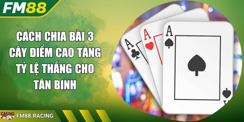 Cách Chia Bài 3 Cây Điểm Cao Tăng Tỷ Lệ Thắng Cho Tân Binh 1 cách chia bài 3 cây điểm cao