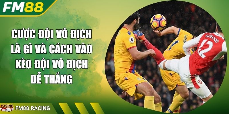 Cược đội vô địch là gì và cách vào kèo đội vô địch dễ thắng